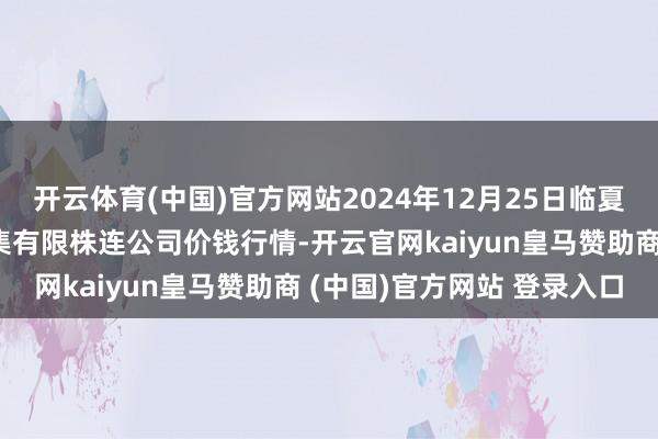 开云体育(中国)官方网站2024年12月25日临夏市富临农副居品批发市集有限株连公司价钱行情-开云官网kaiyun皇马赞助商 (中国)官方网站 登录入口