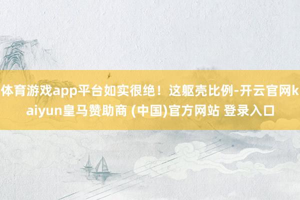 体育游戏app平台如实很绝！这躯壳比例-开云官网kaiyun皇马赞助商 (中国)官方网站 登录入口