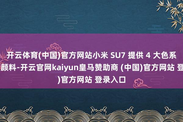 开云体育(中国)官方网站小米 SU7 提供 4 大色系共 9 种颜料-开云官网kaiyun皇马赞助商 (中国)官方网站 登录入口