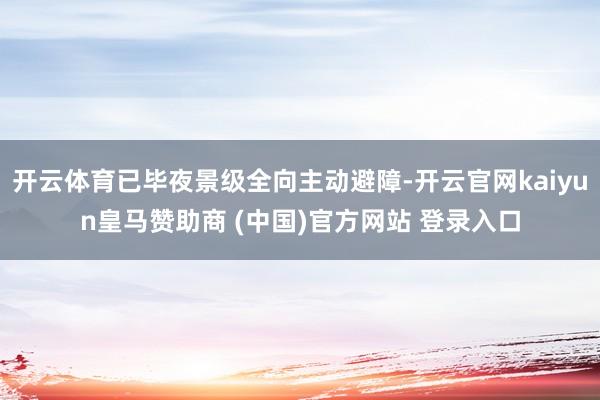 开云体育已毕夜景级全向主动避障-开云官网kaiyun皇马赞助商 (中国)官方网站 登录入口