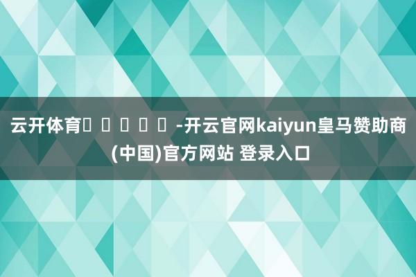 云开体育 -开云官网kaiyun皇马赞助商 (中国)官方网站 登录入口