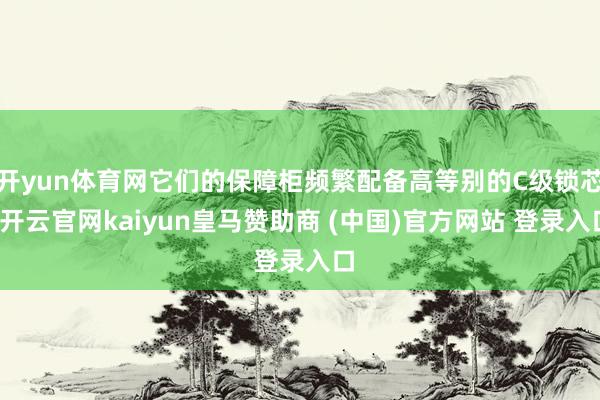 开yun体育网它们的保障柜频繁配备高等别的C级锁芯-开云官网kaiyun皇马赞助商 (中国)官方网站 登录入口