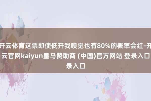 开云体育这票即使低开我嗅觉也有80%的概率会红-开云官网kaiyun皇马赞助商 (中国)官方网站 登录入口