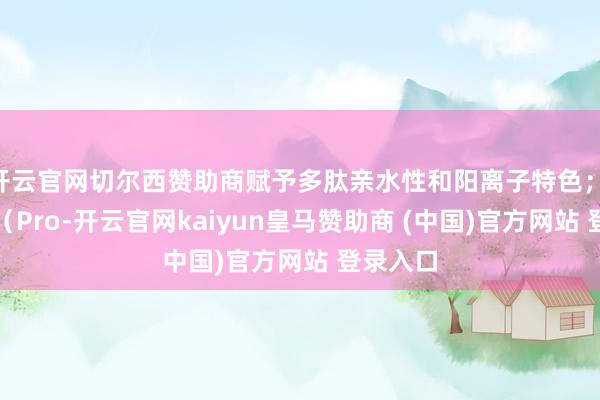 开云官网切尔西赞助商赋予多肽亲水性和阳离子特色； 脯氨酸（Pro-开云官网kaiyun皇马赞助商 (中国)官方网站 登录入口