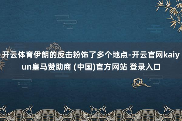 开云体育伊朗的反击粉饰了多个地点-开云官网kaiyun皇马赞助商 (中国)官方网站 登录入口