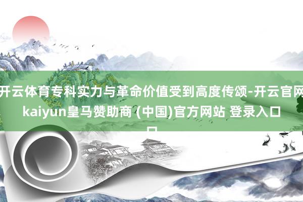 开云体育专科实力与革命价值受到高度传颂-开云官网kaiyun皇马赞助商 (中国)官方网站 登录入口